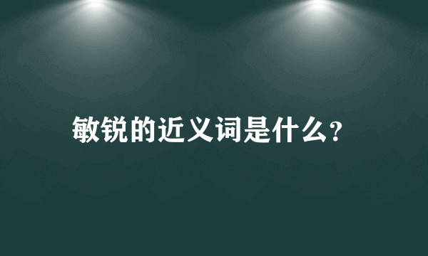 敏锐的近义词是什么？