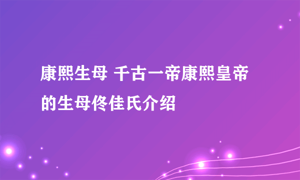 康熙生母 千古一帝康熙皇帝的生母佟佳氏介绍