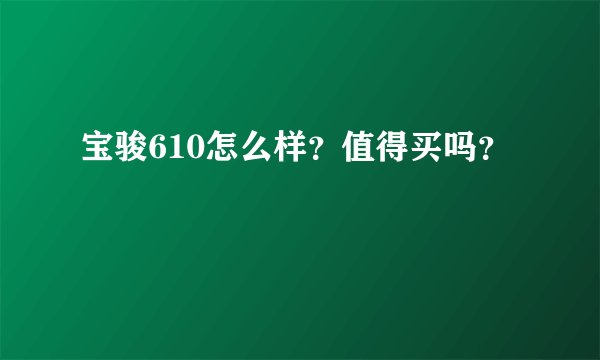 宝骏610怎么样？值得买吗？