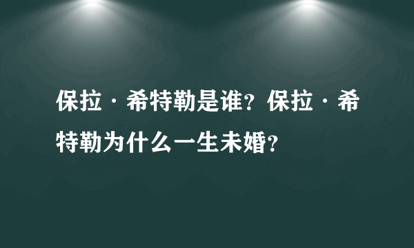 保拉·希特勒是谁？保拉·希特勒为什么一生未婚？