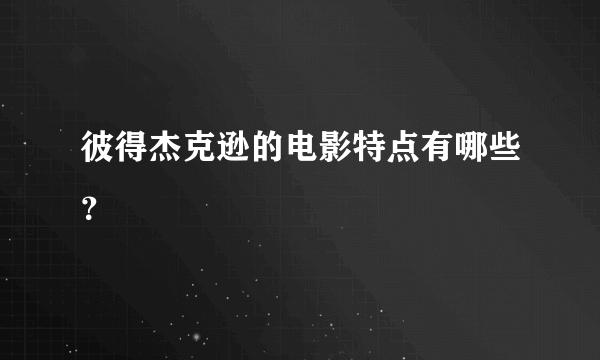 彼得杰克逊的电影特点有哪些？