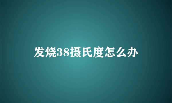 发烧38摄氏度怎么办