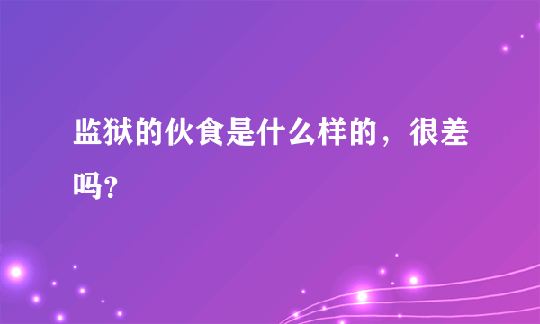 监狱的伙食是什么样的，很差吗？