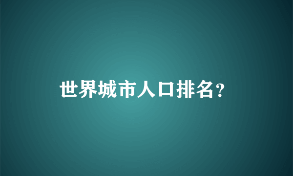 世界城市人口排名？