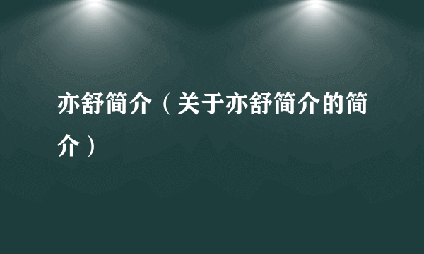 亦舒简介（关于亦舒简介的简介）