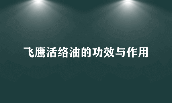 飞鹰活络油的功效与作用