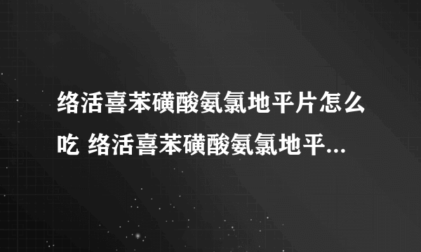 络活喜苯磺酸氨氯地平片怎么吃 络活喜苯磺酸氨氯地平片什么药