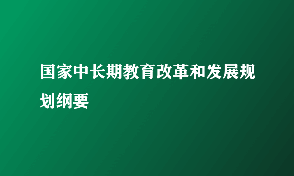 国家中长期教育改革和发展规划纲要