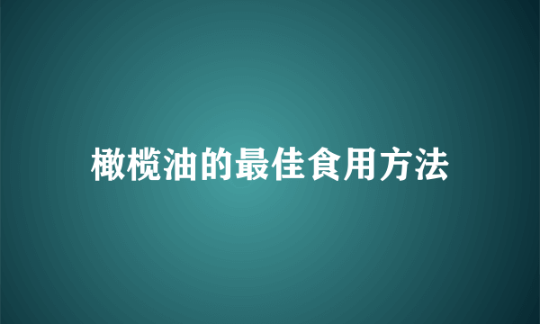 橄榄油的最佳食用方法