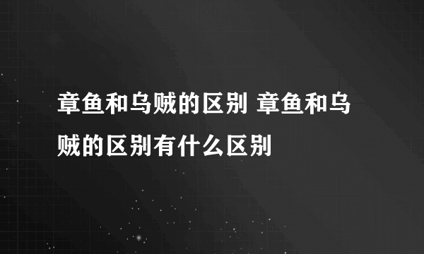 章鱼和乌贼的区别 章鱼和乌贼的区别有什么区别