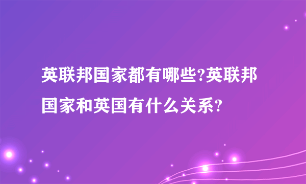 英联邦国家都有哪些?英联邦国家和英国有什么关系?