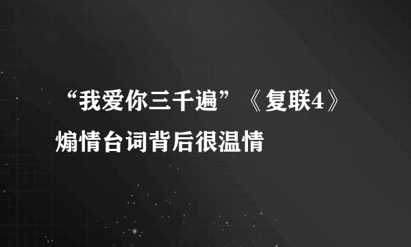 “我爱你三千遍”《复联4》煽情台词背后很温情