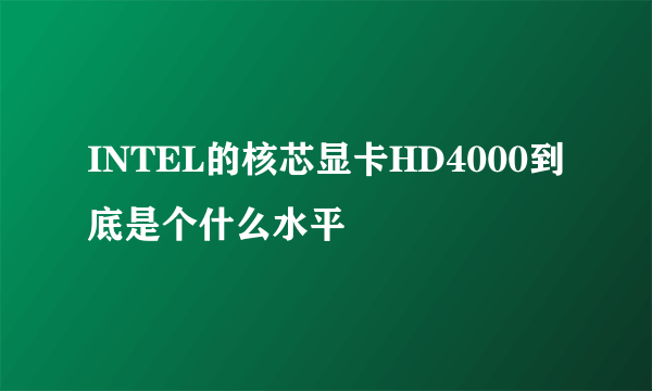 INTEL的核芯显卡HD4000到底是个什么水平