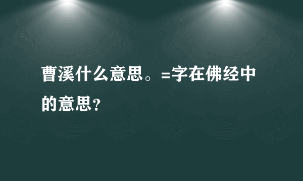 曹溪什么意思。=字在佛经中的意思？