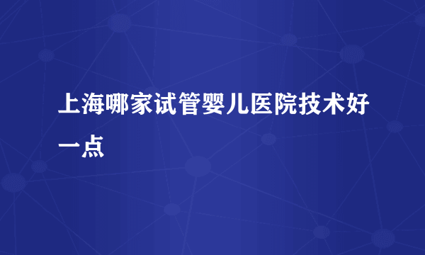 上海哪家试管婴儿医院技术好一点