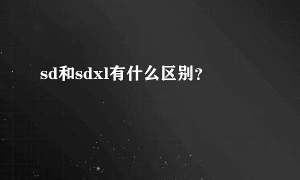 sd和sdxl有什么区别？