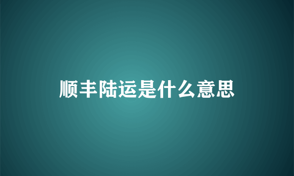 顺丰陆运是什么意思