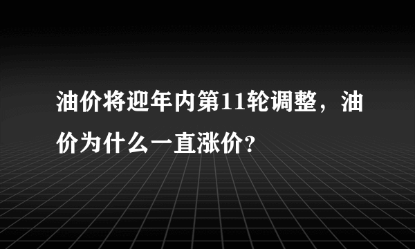 油价将迎年内第11轮调整，油价为什么一直涨价？