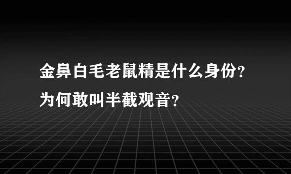 金鼻白毛老鼠精是什么身份？为何敢叫半截观音？