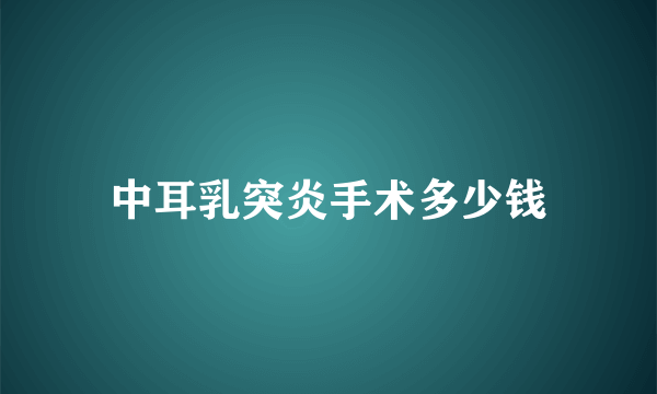 中耳乳突炎手术多少钱