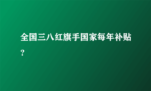 全国三八红旗手国家每年补贴？