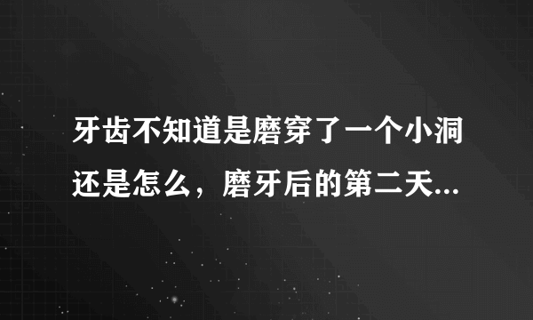 牙齿不知道是磨穿了一个小洞还是怎么，磨牙后的第二天有一颗牙齿