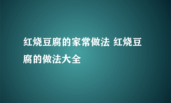 红烧豆腐的家常做法 红烧豆腐的做法大全