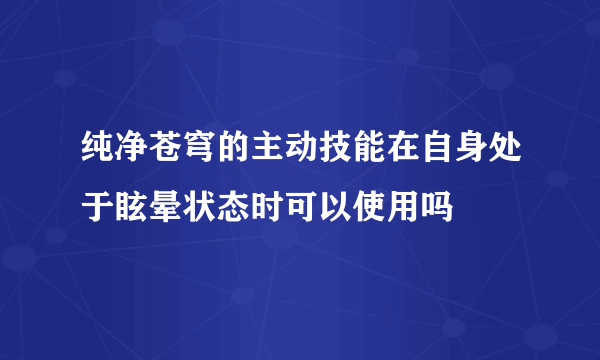 纯净苍穹的主动技能在自身处于眩晕状态时可以使用吗