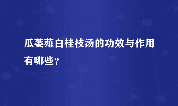 瓜蒌薤白桂枝汤的功效与作用有哪些？