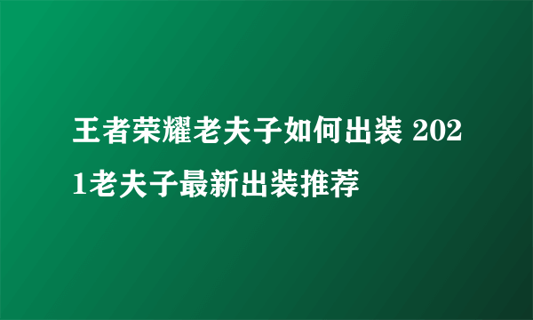 王者荣耀老夫子如何出装 2021老夫子最新出装推荐