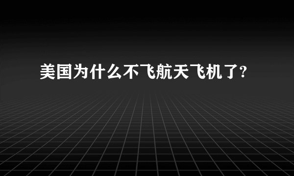 美国为什么不飞航天飞机了?