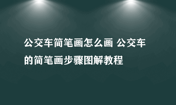 公交车简笔画怎么画 公交车的简笔画步骤图解教程