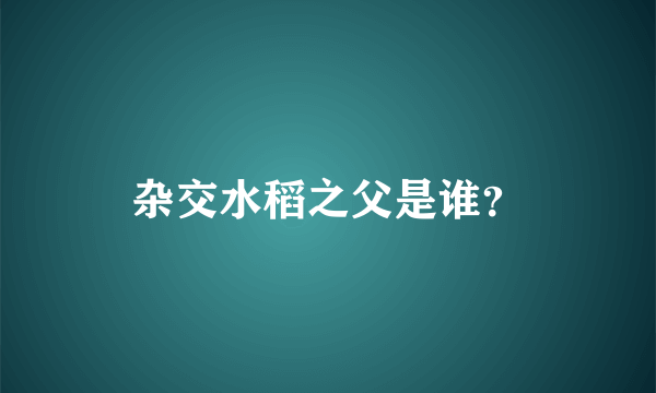 杂交水稻之父是谁？