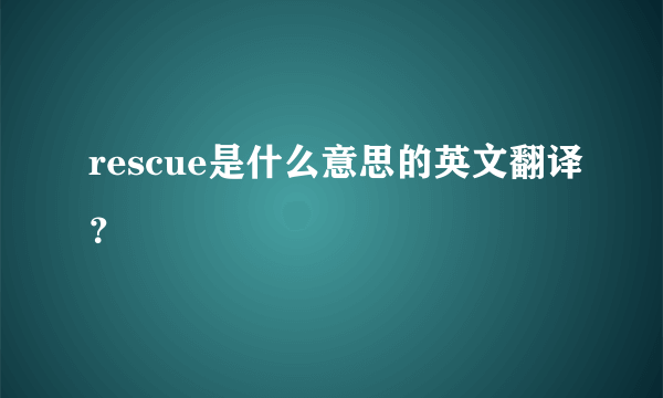 rescue是什么意思的英文翻译？