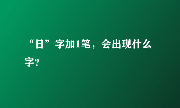 “日”字加1笔，会出现什么字？