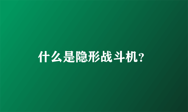 什么是隐形战斗机？