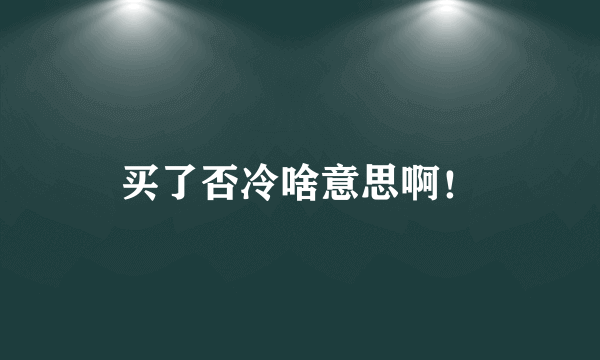 买了否冷啥意思啊！