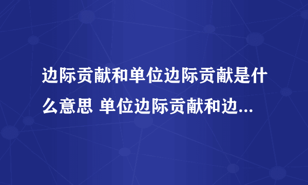 边际贡献和单位边际贡献是什么意思 单位边际贡献和边际贡献一样吗