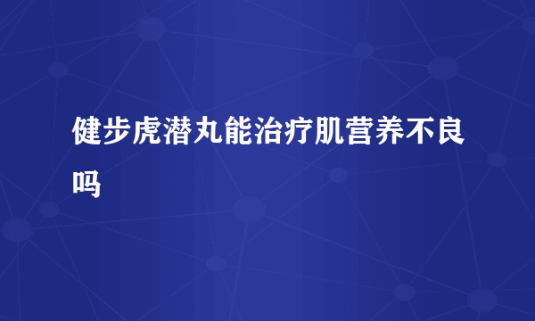 健步虎潜丸能治疗肌营养不良吗