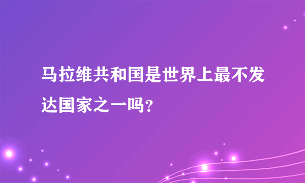 马拉维共和国是世界上最不发达国家之一吗？