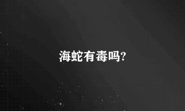 海蛇有毒吗?