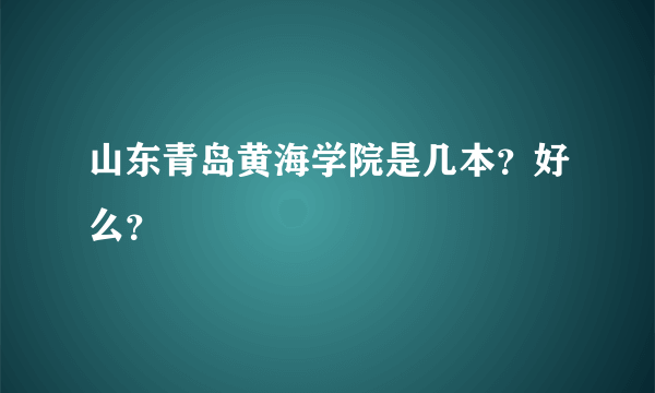 山东青岛黄海学院是几本？好么？