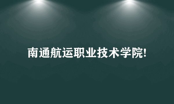 南通航运职业技术学院!