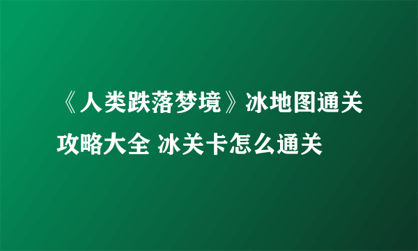 《人类跌落梦境》冰地图通关攻略大全 冰关卡怎么通关