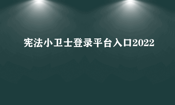 宪法小卫士登录平台入口2022