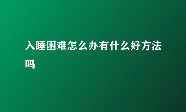 入睡困难怎么办有什么好方法吗