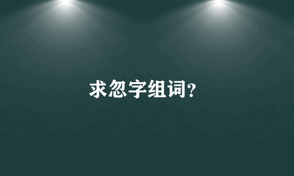 求忽字组词？