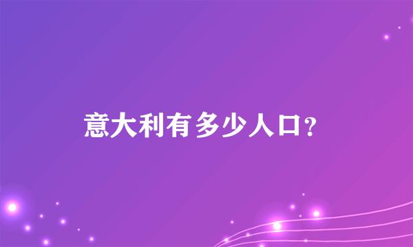 意大利有多少人口？