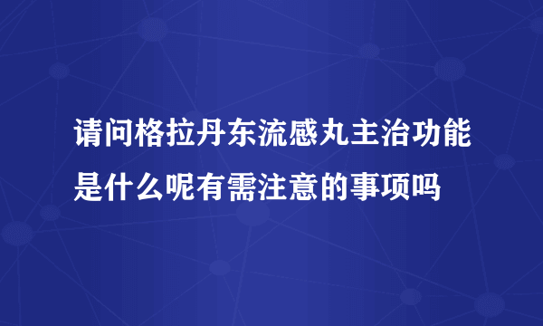 请问格拉丹东流感丸主治功能是什么呢有需注意的事项吗