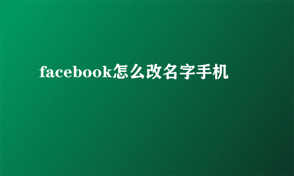 facebook怎么改名字手机